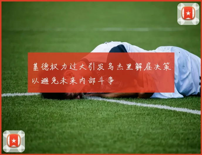基德权力过大引发乌杰里解雇决策以避免未来内部斗争