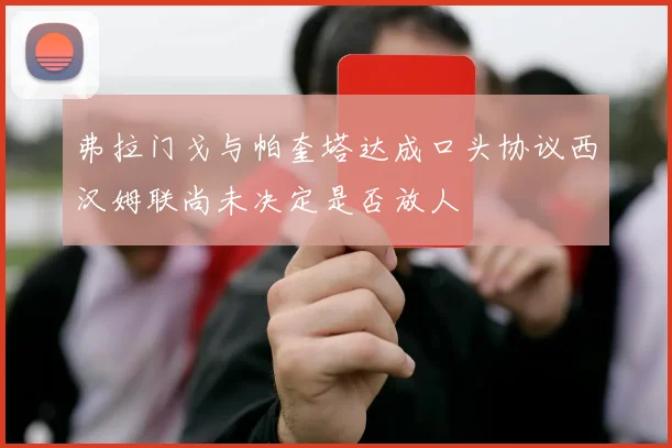 弗拉门戈与帕奎塔达成口头协议西汉姆联尚未决定是否放人