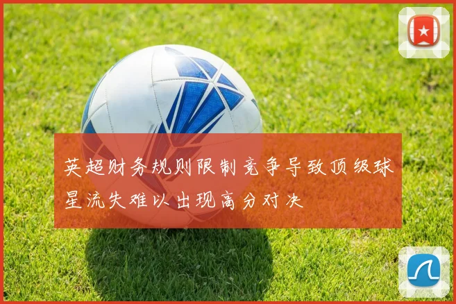 英超财务规则限制竞争导致顶级球星流失难以出现高分对决