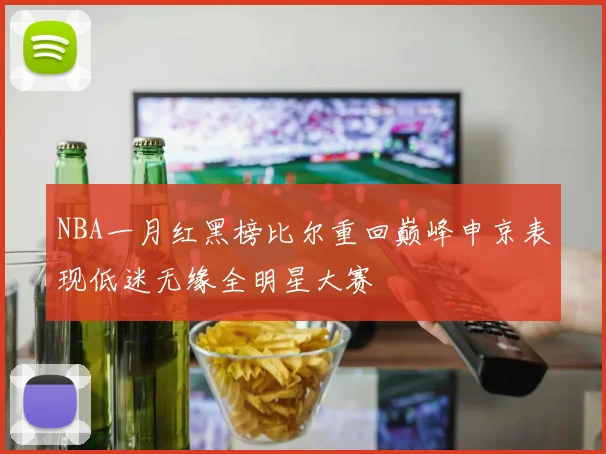 NBA一月红黑榜比尔重回巅峰申京表现低迷无缘全明星大赛