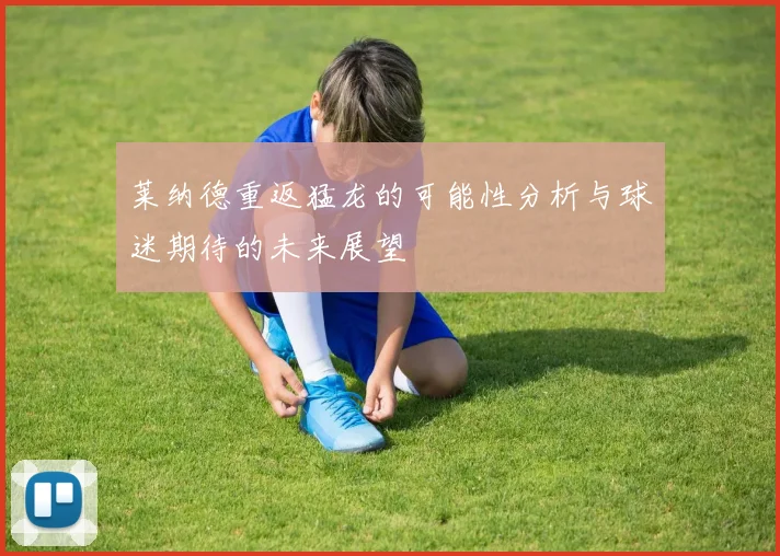 莱纳德重返猛龙的可能性分析与球迷期待的未来展望