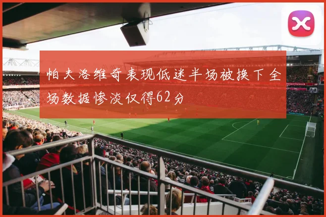 帕夫洛维奇表现低迷半场被换下全场数据惨淡仅得62分