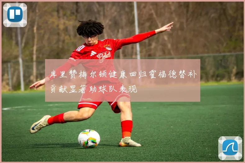 库里赞梅尔顿健康回归霍福德替补贡献显著助球队表现