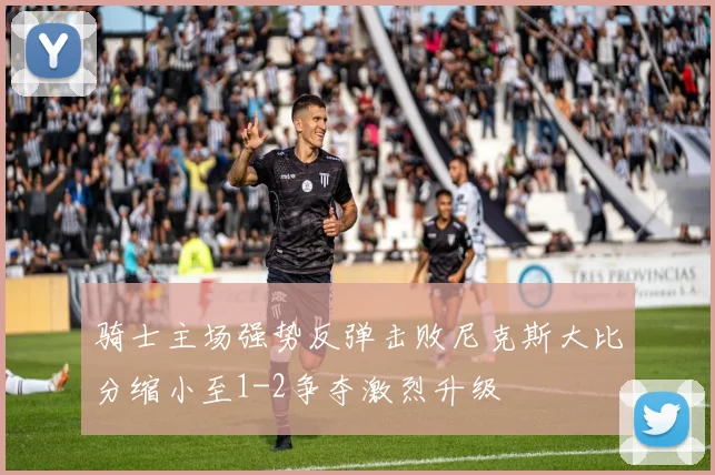 骑士主场强势反弹击败尼克斯大比分缩小至1-2争夺激烈升级